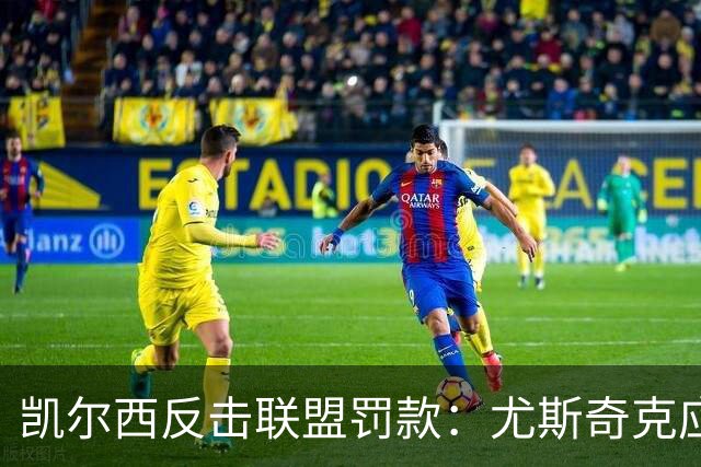 凯尔西反击联盟罚款：尤斯奇克应考虑反诉诽谤