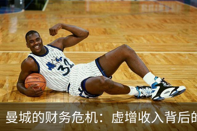曼城的财务危机：虚增收入背后的真相与后果