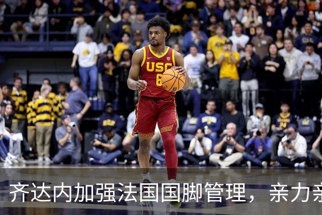 齐达内加强法国国脚管理，亲力亲为打造训练新模式